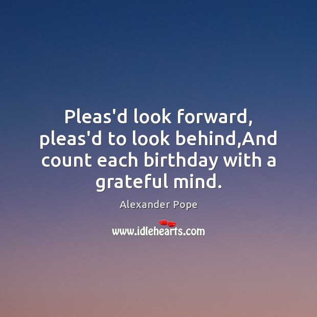 Pleas’d look forward, pleas’d to look behind,And count each birthday with a grateful mind. Image