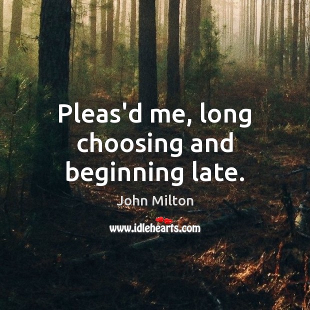 Pleas’d me, long choosing and beginning late. John Milton Picture Quote