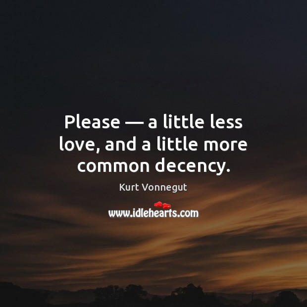 Please — a little less love, and a little more common decency. Kurt Vonnegut Picture Quote