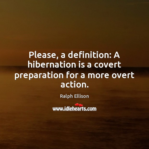 Please, a definition: A hibernation is a covert preparation for a more overt action. Ralph Ellison Picture Quote