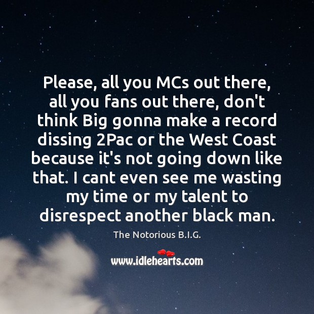 Please, all you MCs out there, all you fans out there, don’t The Notorious B.I.G. Picture Quote