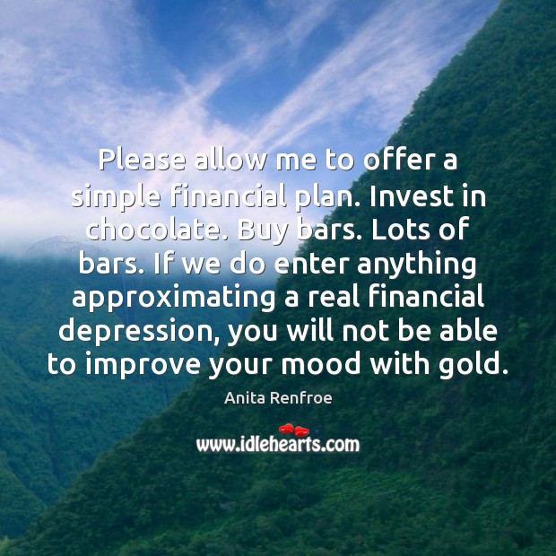 Please allow me to offer a simple financial plan. Invest in chocolate. Anita Renfroe Picture Quote