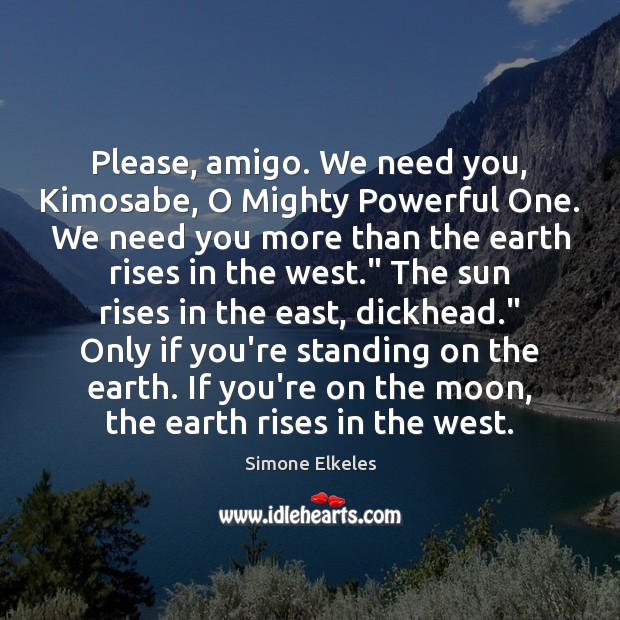 Please, amigo. We need you, Kimosabe, O Mighty Powerful One. We need Simone Elkeles Picture Quote
