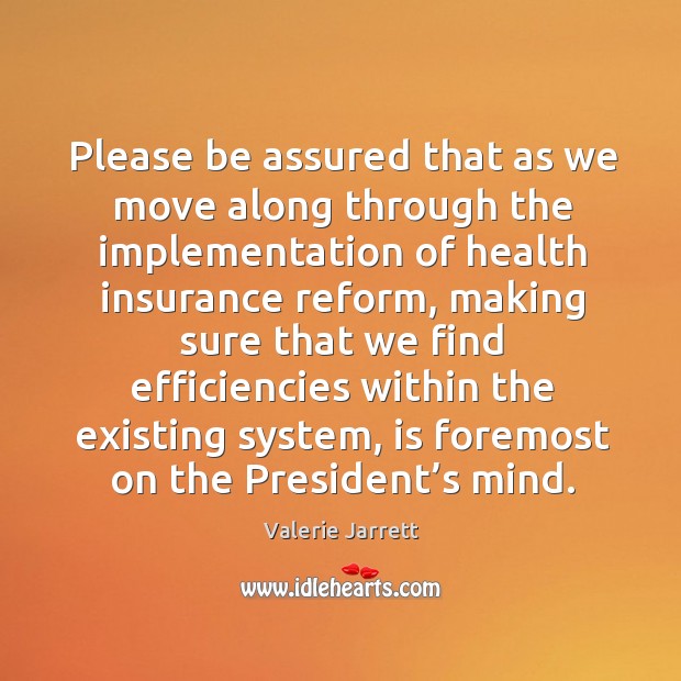 Please be assured that as we move along through the implementation of health insurance reform Valerie Jarrett Picture Quote