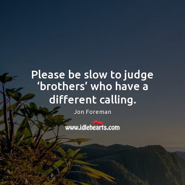 Please be slow to judge ‘brothers’ who have a different calling. Jon Foreman Picture Quote