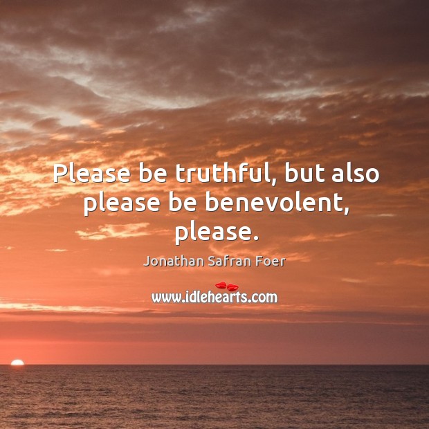 Please be truthful, but also please be benevolent, please. Jonathan Safran Foer Picture Quote