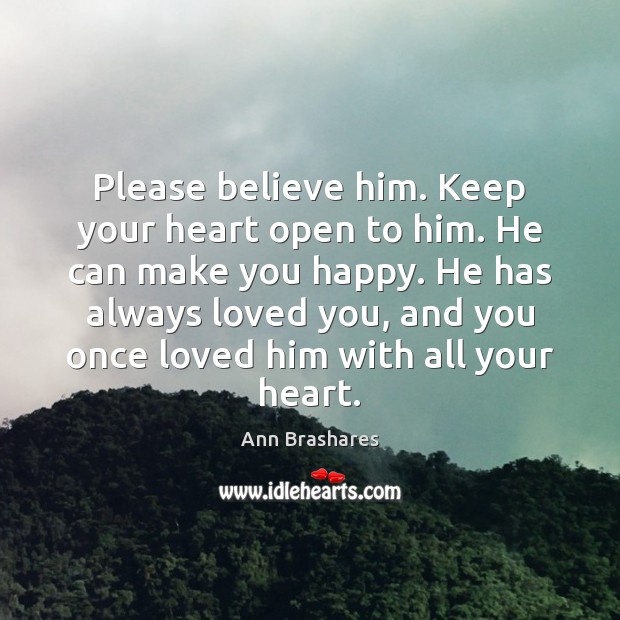 Please believe him. Keep your heart open to him. He can make Image