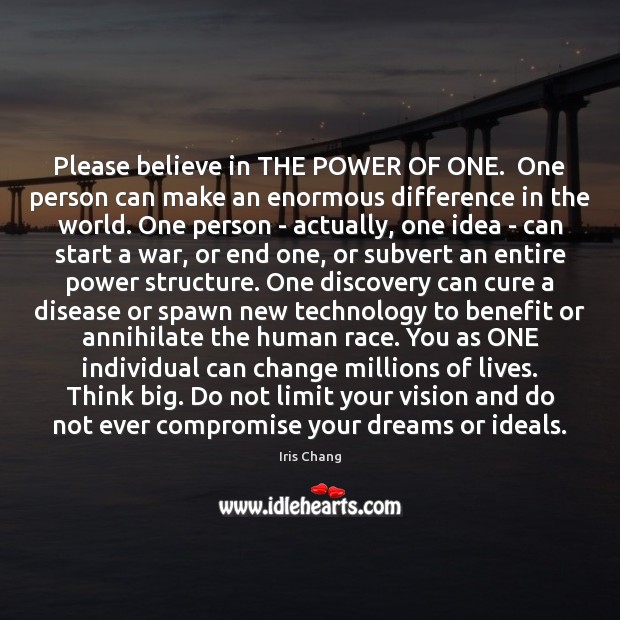 Please believe in THE POWER OF ONE.  One person can make an Image