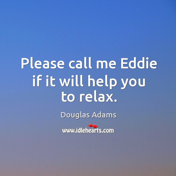 Please call me Eddie if it will help you to relax. Image