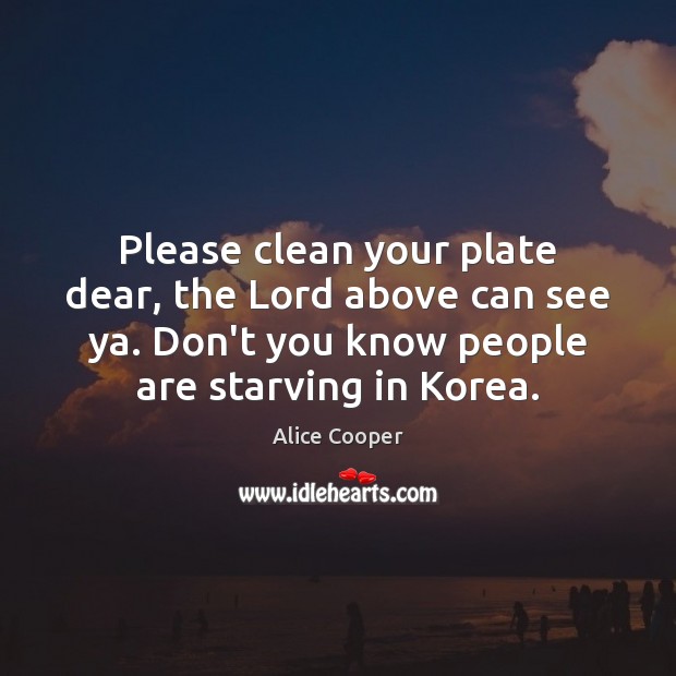 Please clean your plate dear, the Lord above can see ya. Don’t Alice Cooper Picture Quote