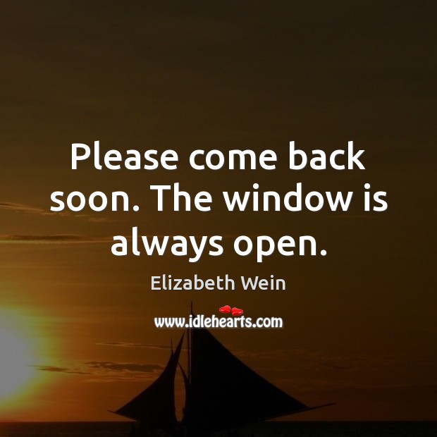 Please come back soon. The window is always open. Elizabeth Wein Picture Quote