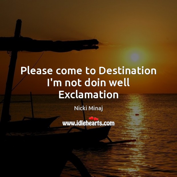 Please come to Destination I’m not doin well Exclamation Nicki Minaj Picture Quote