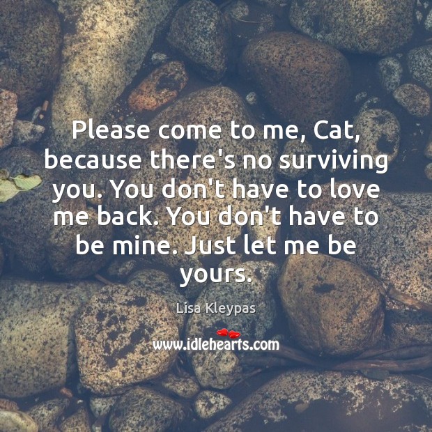 Please come to me, Cat, because there’s no surviving you. You don’t Lisa Kleypas Picture Quote