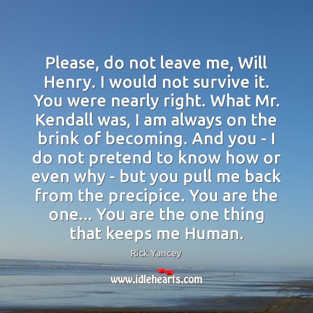 Please, do not leave me, Will Henry. I would not survive it. Rick Yancey Picture Quote