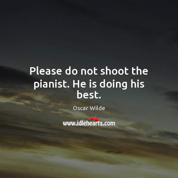 Please do not shoot the pianist. He is doing his best. Oscar Wilde Picture Quote