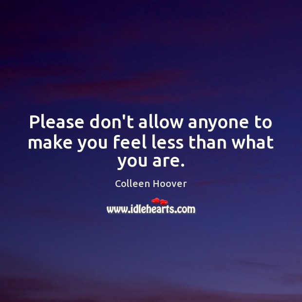 Please don’t allow anyone to make you feel less than what you are. Image