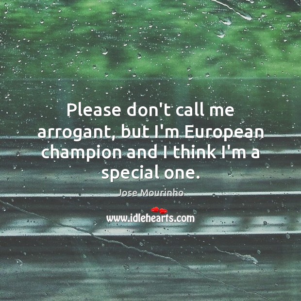 Please don’t call me arrogant, but I’m European champion and I think I’m a special one. Jose Mourinho Picture Quote