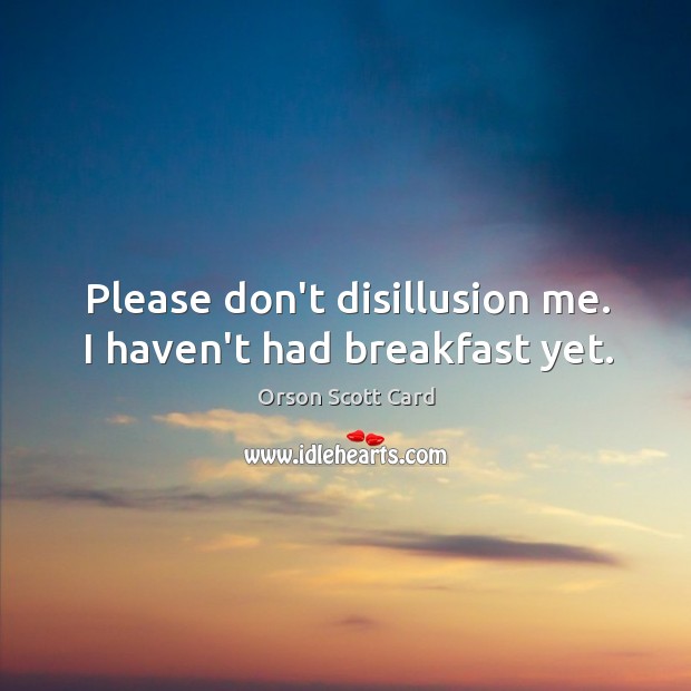 Please don’t disillusion me. I haven’t had breakfast yet. Image