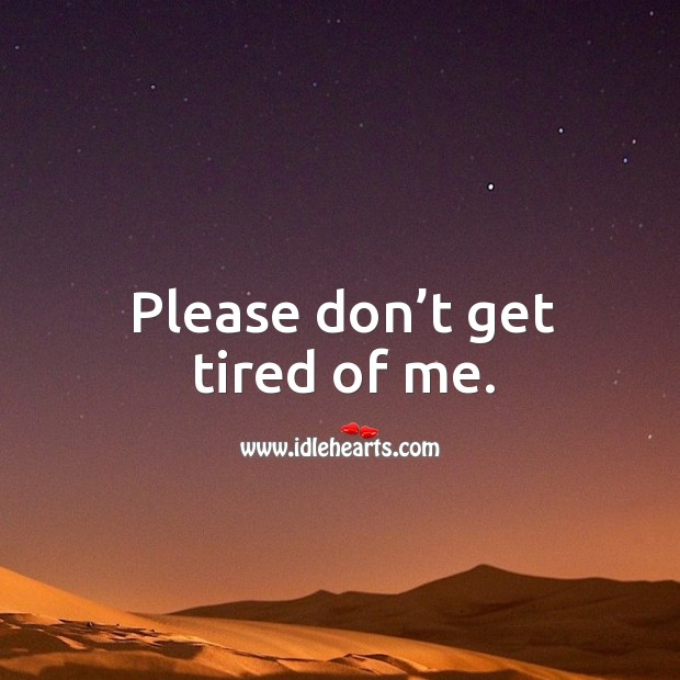 Please don’t get tired of me. Image