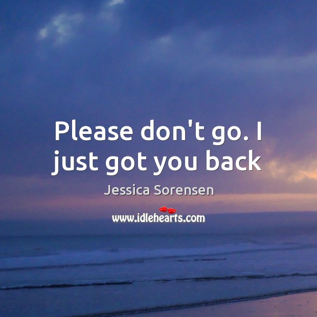Please don’t go. I just got you back Jessica Sorensen Picture Quote