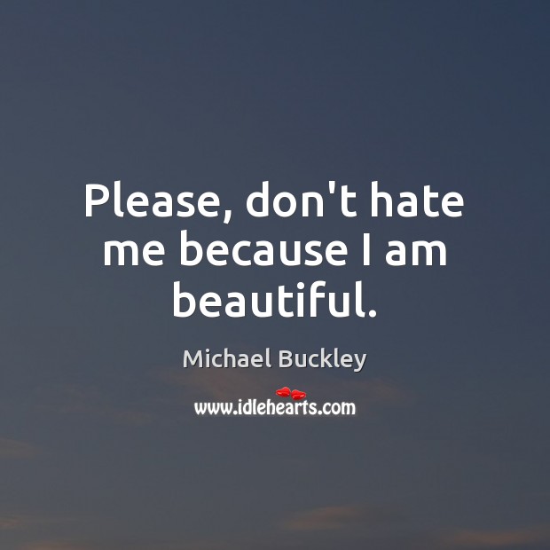 Please, don’t hate me because I am beautiful. Image