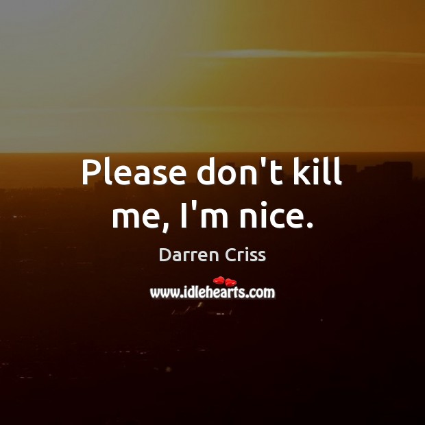 Please don’t kill me, I’m nice. Darren Criss Picture Quote