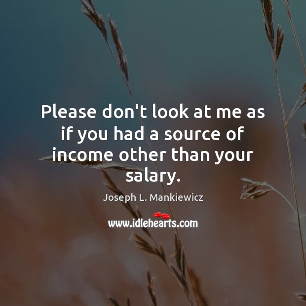Please don’t look at me as if you had a source of income other than your salary. Image