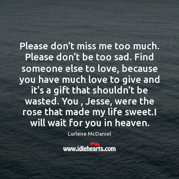 Please don’t miss me too much. Please don’t be too sad. Find Lurlene McDaniel Picture Quote