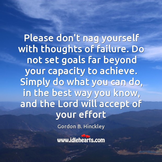 Please don’t nag yourself with thoughts of failure. Do not set goals Gordon B. Hinckley Picture Quote