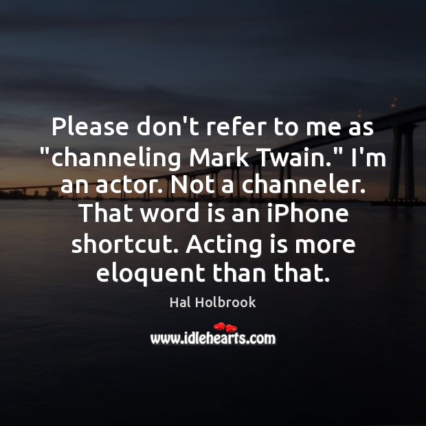 Please don’t refer to me as “channeling Mark Twain.” I’m an actor. Acting Quotes Image