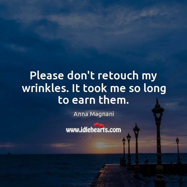 Please don’t retouch my wrinkles. It took me so long to earn them. Anna Magnani Picture Quote
