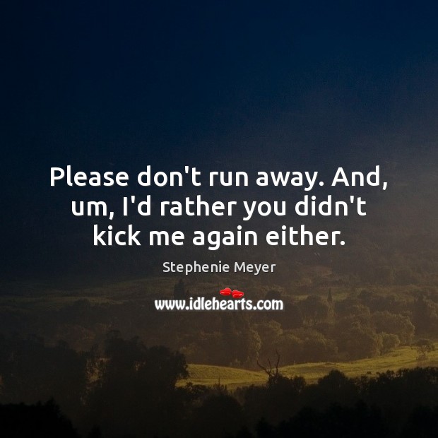 Please don’t run away. And, um, I’d rather you didn’t kick me again either. Stephenie Meyer Picture Quote