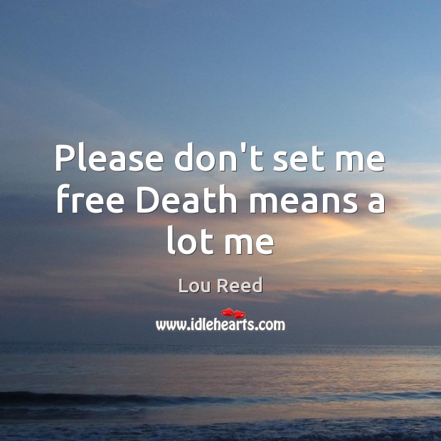 Please don’t set me free Death means a lot me Lou Reed Picture Quote