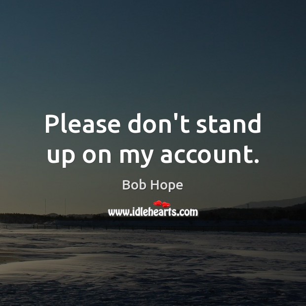 Please don’t stand up on my account. Bob Hope Picture Quote