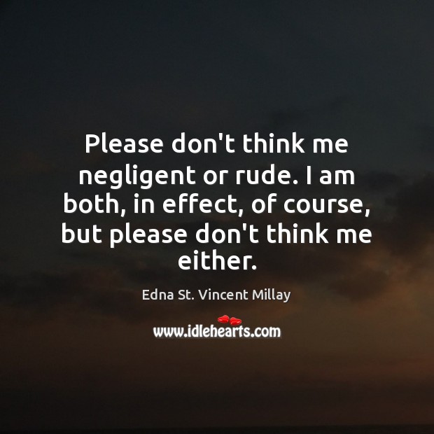 Please don’t think me negligent or rude. I am both, in effect, Edna St. Vincent Millay Picture Quote