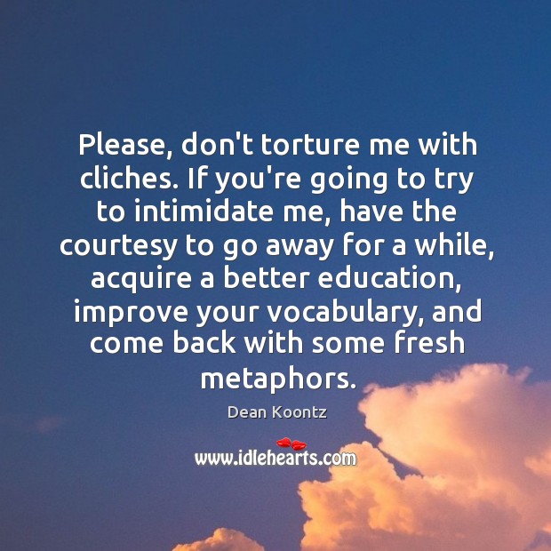 Please, don’t torture me with cliches. If you’re going to try to Dean Koontz Picture Quote