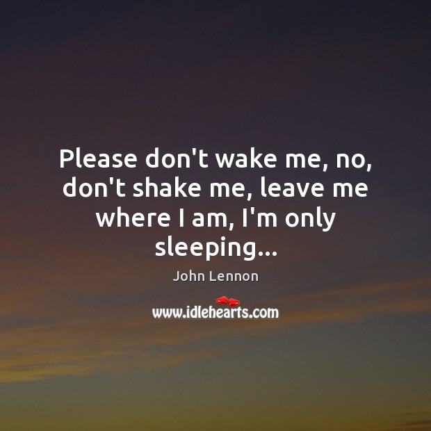 Please don’t wake me, no, don’t shake me, leave me where I am, I’m only sleeping… John Lennon Picture Quote