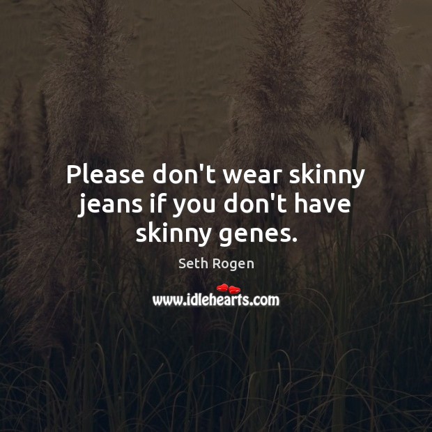 Please don’t wear skinny jeans if you don’t have skinny genes. Seth Rogen Picture Quote