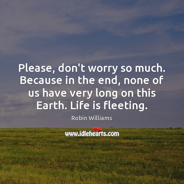 Please, don’t worry so much. Because in the end, none of us Robin Williams Picture Quote