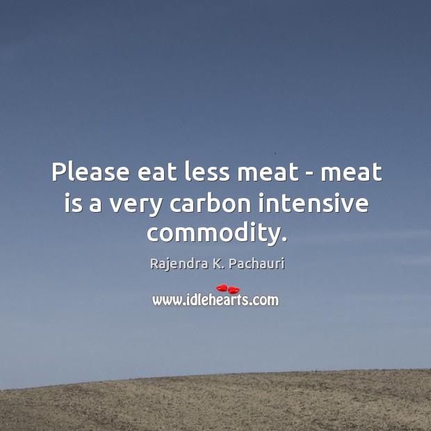 Please eat less meat – meat is a very carbon intensive commodity. Rajendra K. Pachauri Picture Quote