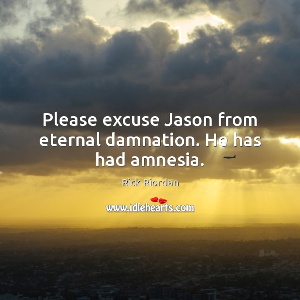 Please excuse Jason from eternal damnation. He has had amnesia. Image