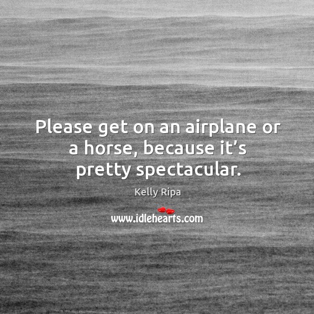 Please get on an airplane or a horse, because it’s pretty spectacular. Image