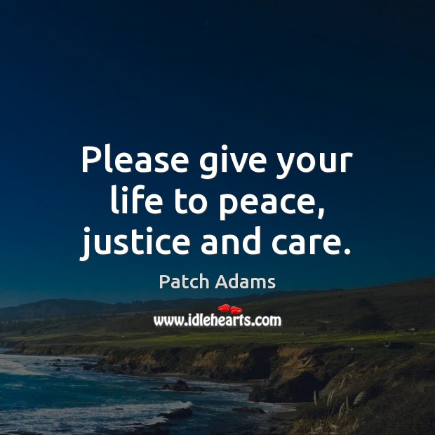 Please give your life to peace, justice and care. Patch Adams Picture Quote