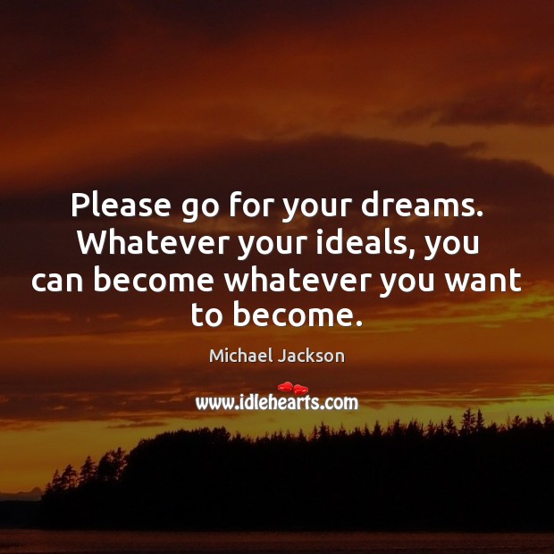 Please go for your dreams. Whatever your ideals, you can become whatever Michael Jackson Picture Quote
