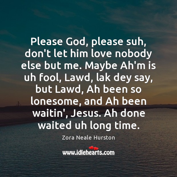 Please God, please suh, don’t let him love nobody else but me. Zora Neale Hurston Picture Quote