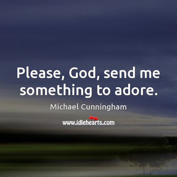 Please, God, send me something to adore. Michael Cunningham Picture Quote