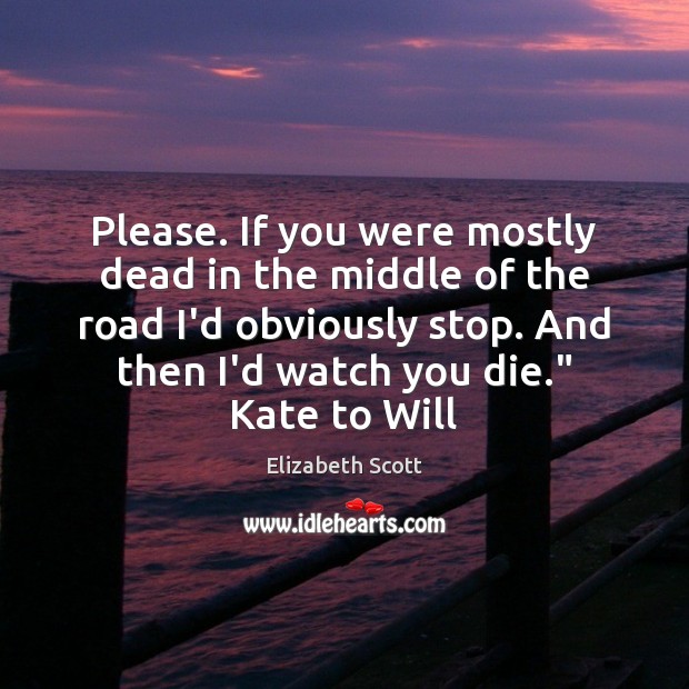 Please. If you were mostly dead in the middle of the road Elizabeth Scott Picture Quote