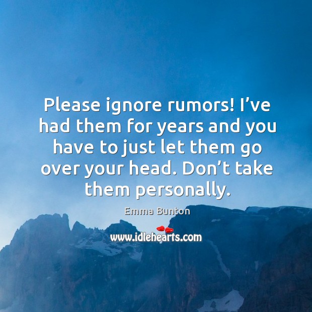 Please ignore rumors! I’ve had them for years and you have to just let them go over your head. Don’t take them personally. Image