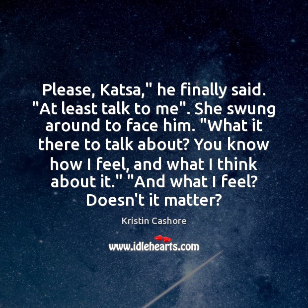 Please, Katsa,” he finally said. “At least talk to me”. She swung Kristin Cashore Picture Quote