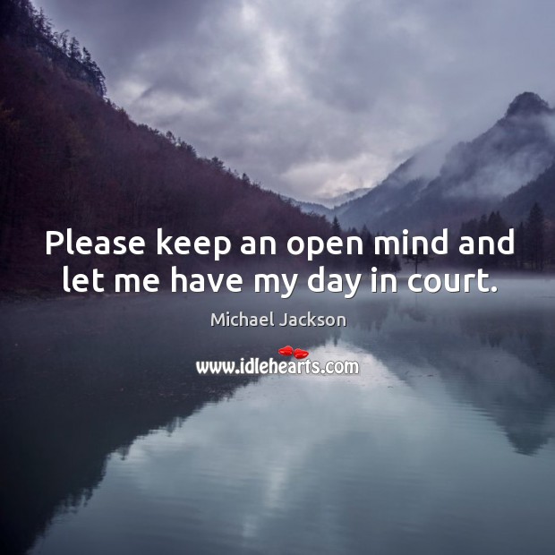 Please keep an open mind and let me have my day in court. Michael Jackson Picture Quote